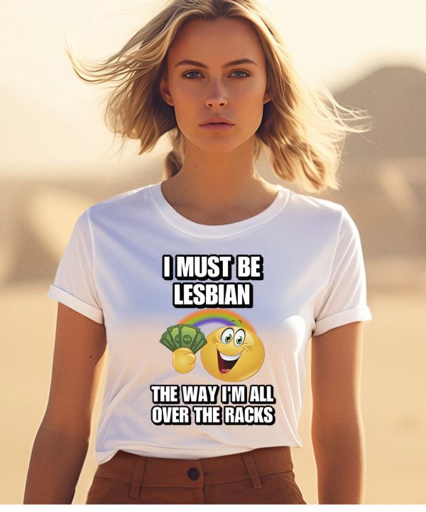 I Must Be Lesbian The Way Im All Over The Racks Shirt