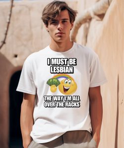 I Must Be Lesbian The Way Im All Over The Racks Shirt0