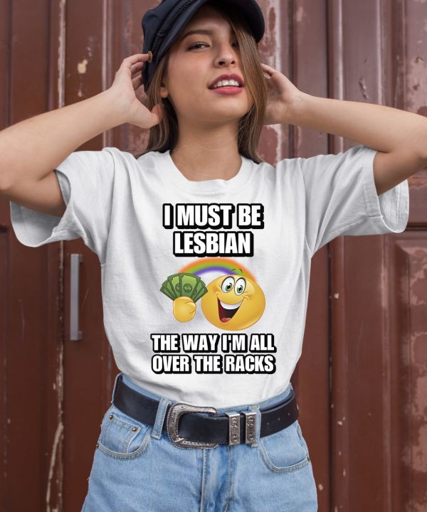 I Must Be Lesbian The Way Im All Over The Racks Shirt2