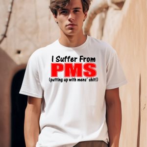 I Suffer From Pms Putting Up With Mens Shit Shirt