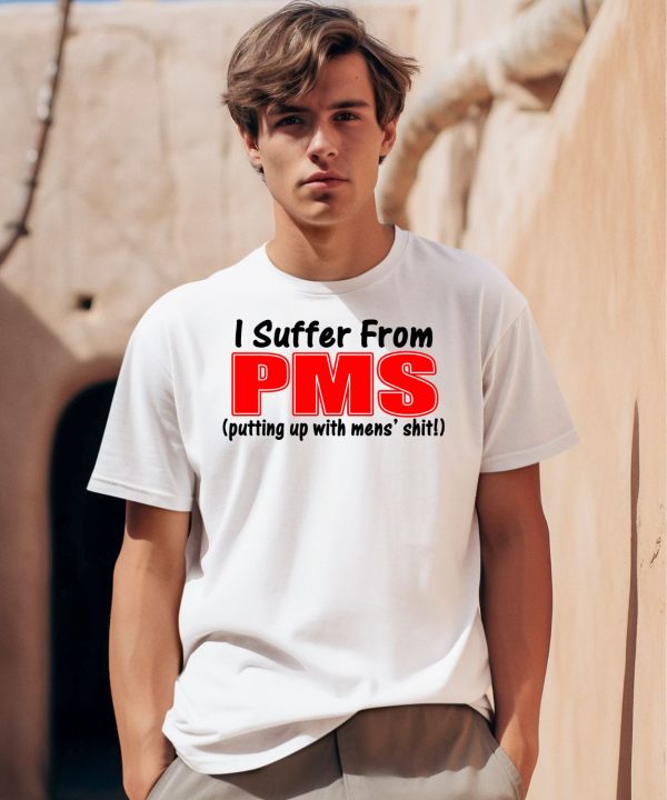 I Suffer From Pms Putting Up With Mens Shit Shirt