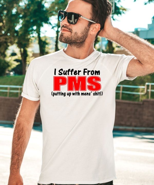 I Suffer From Pms Putting Up With Mens Shit Shirt3