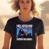 I Will Never Stop Fighting For America Trump Shirt