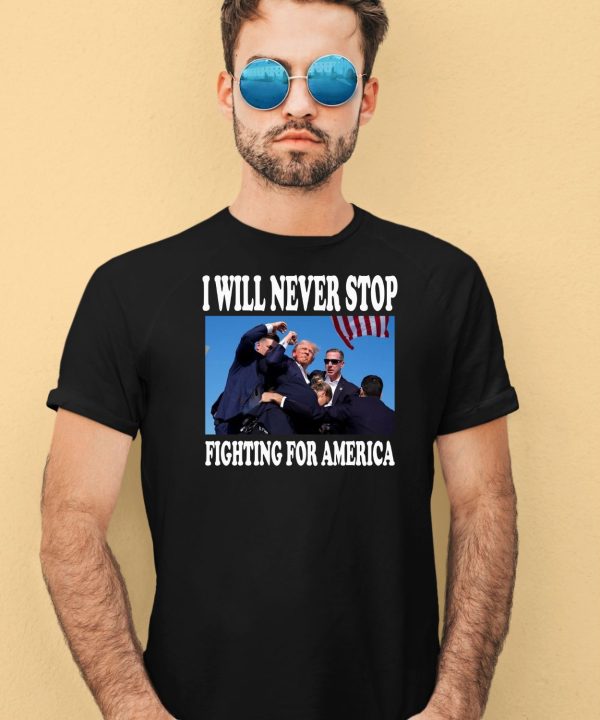 I Will Never Stop Fighting For America Trump Shirt1