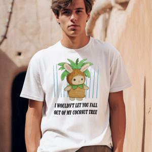 I Wouldnt Let You Fall Out Of My Coconut Tree Shirt