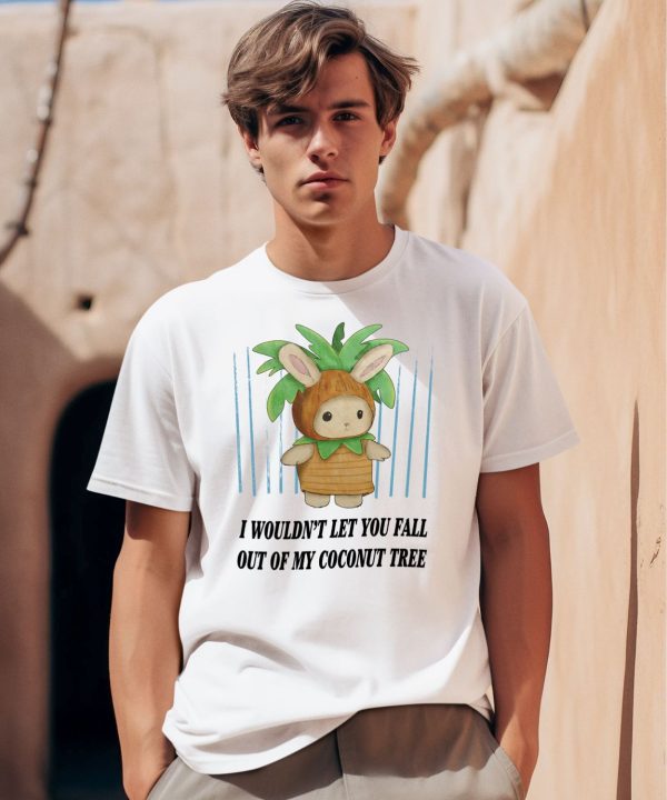 I Wouldnt Let You Fall Out Of My Coconut Tree Shirt