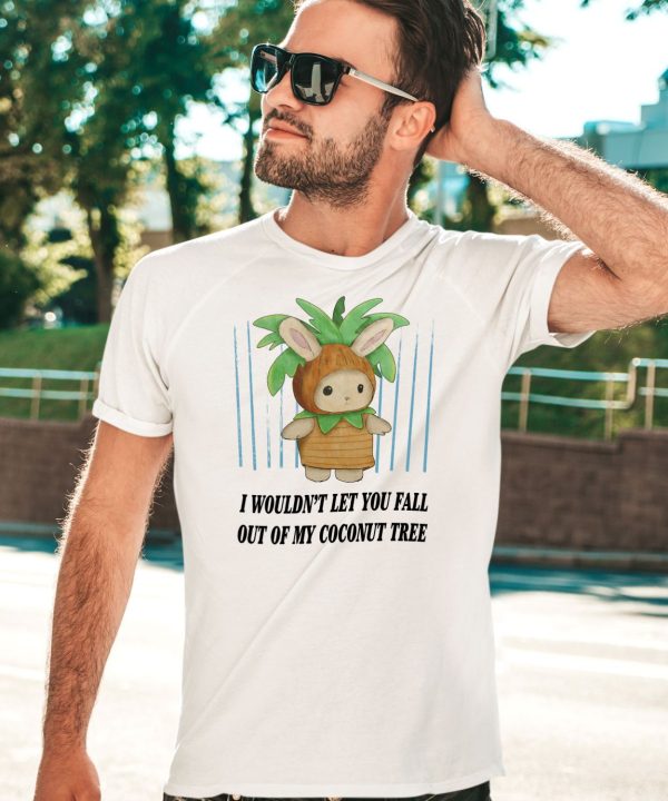 I Wouldnt Let You Fall Out Of My Coconut Tree Shirt3