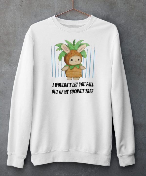 I Wouldnt Let You Fall Out Of My Coconut Tree Shirt5