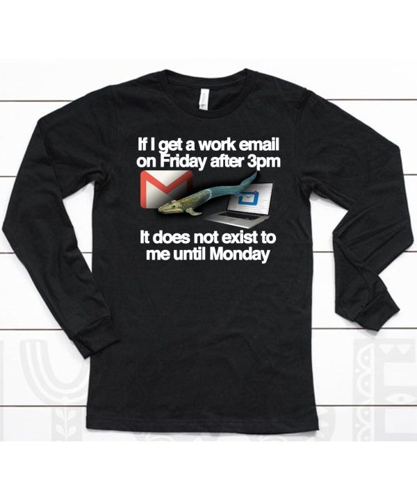 If I Get A Work Email On Friday After 3Pm It Does Not Exist To Me Until Monday Shirt6