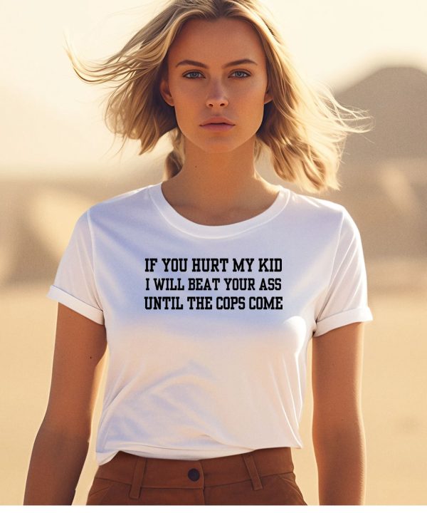 If You Hurt My Kid I Will Beat Your Ass Until The Cops Come Shirt1