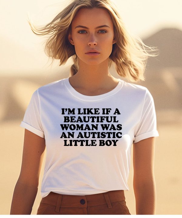 Im Like If A Beautiful Woman Was An Autistic Little Boy Shirt1