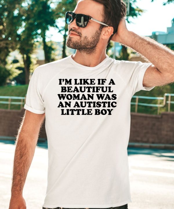 Im Like If A Beautiful Woman Was An Autistic Little Boy Shirt3