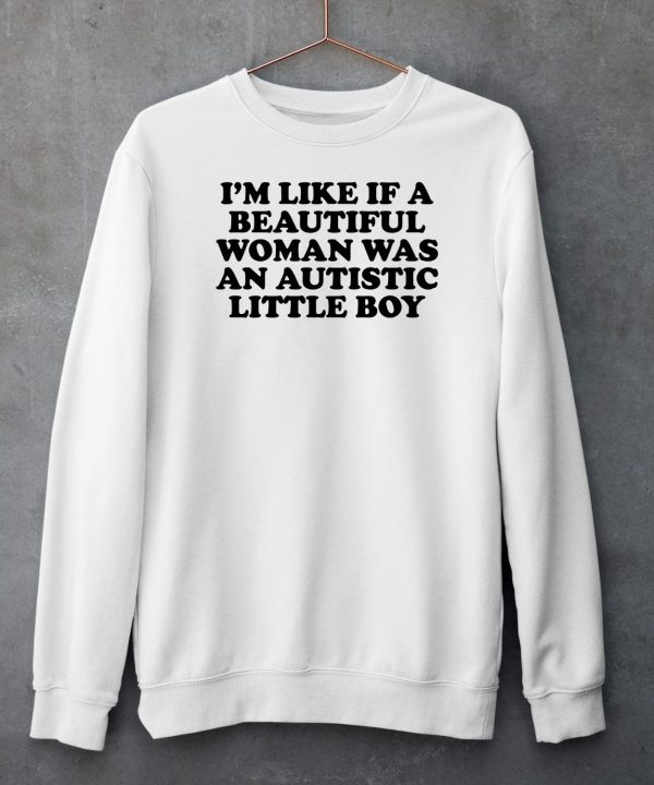 Im Like If A Beautiful Woman Was An Autistic Little Boy Shirt5