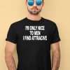 Im Only Nice To Men I Find Attractive Shirt1