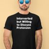 Intorverted But Willing To Discuss Protonjon Shirt1