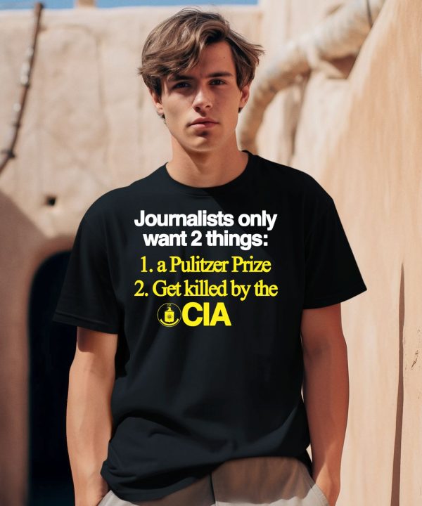 Journalists Only Want 2 Things 1 A Pulitzer Prize 2 Get Killed By The Cia Shirt0