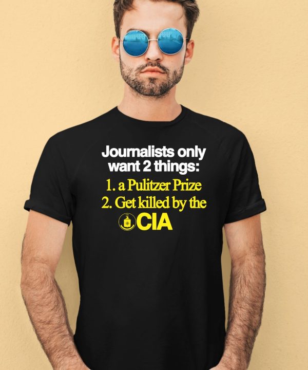 Journalists Only Want 2 Things 1 A Pulitzer Prize 2 Get Killed By The Cia Shirt1