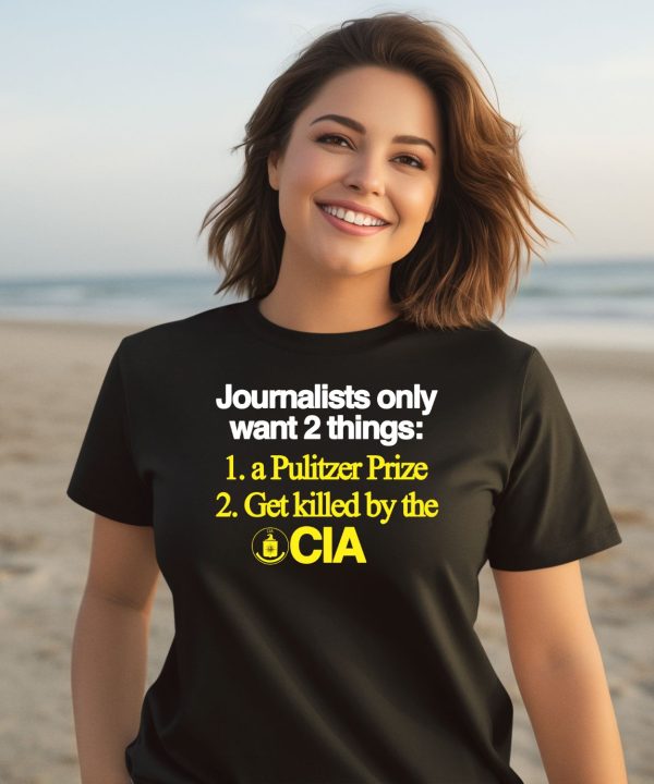 Journalists Only Want 2 Things 1 A Pulitzer Prize 2 Get Killed By The Cia Shirt3