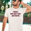 Moni Wearing I Didnt Love You I Was Just Bored Shirt3