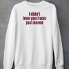 Moni Wearing I Didnt Love You I Was Just Bored Shirt5