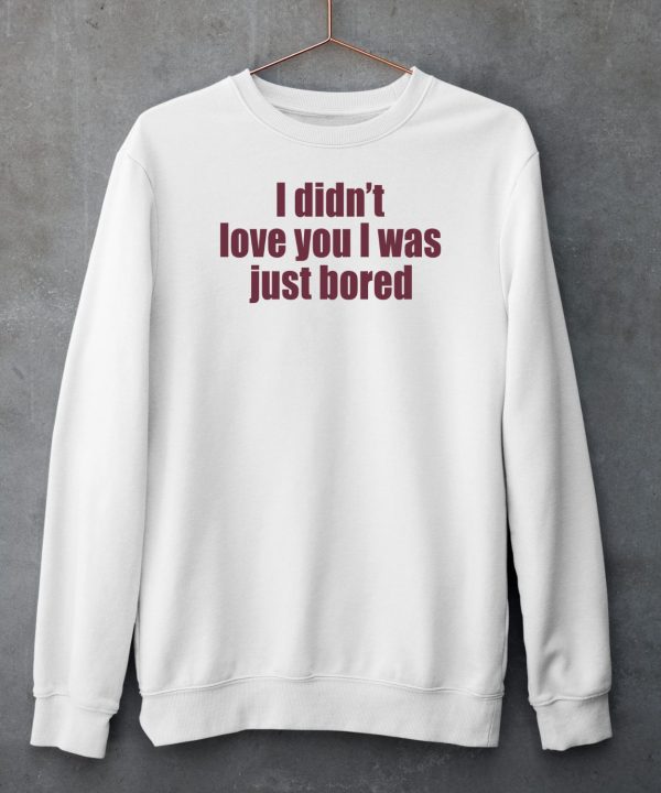 Moni Wearing I Didnt Love You I Was Just Bored Shirt5