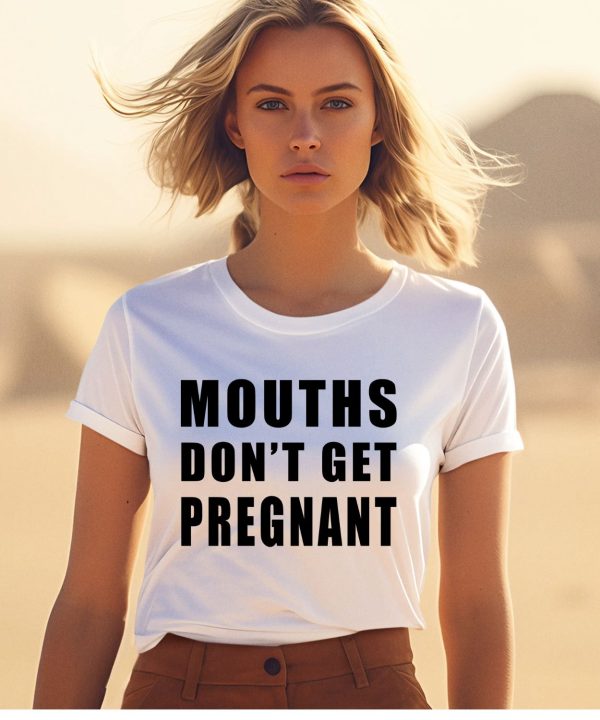 Mouths Dont Get Pregnant Shirt