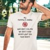 My Mommy And Daddy Said Dont Kiss Me We Dont Know Where Your Lips Have Been Shirt3