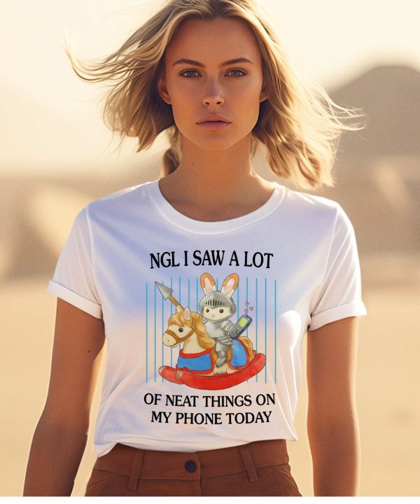 Ngl I Saw A Lot Of Neat Things On My Phone Today Shirt1