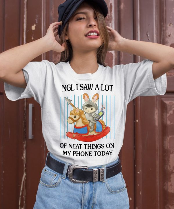 Ngl I Saw A Lot Of Neat Things On My Phone Today Shirt2