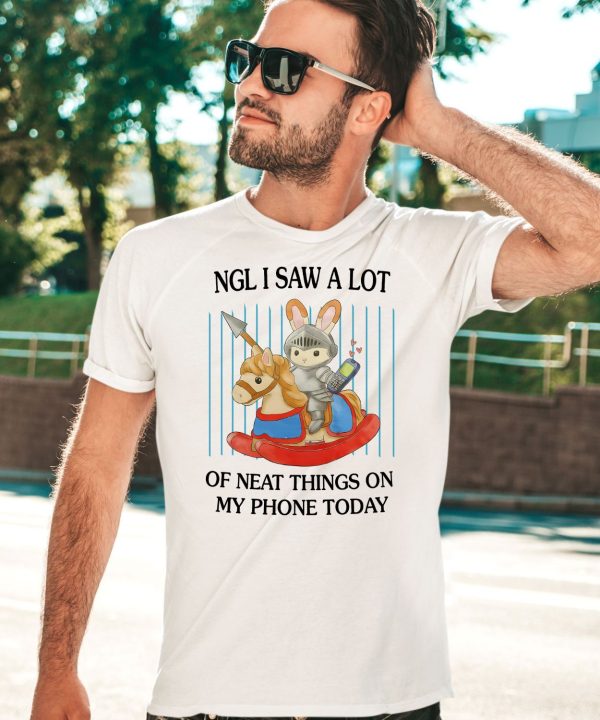 Ngl I Saw A Lot Of Neat Things On My Phone Today Shirt3