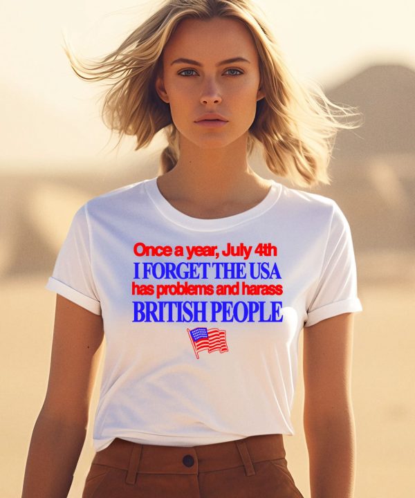 Once A Year July 4Th I Forget The Usa Has Problems And Harass British People Shirt1