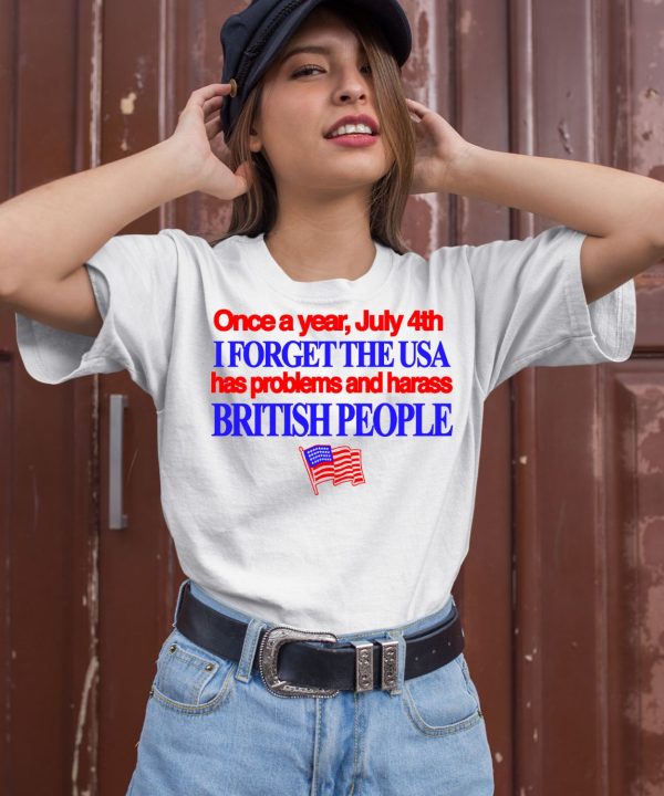 Once A Year July 4Th I Forget The Usa Has Problems And Harass British People Shirt2