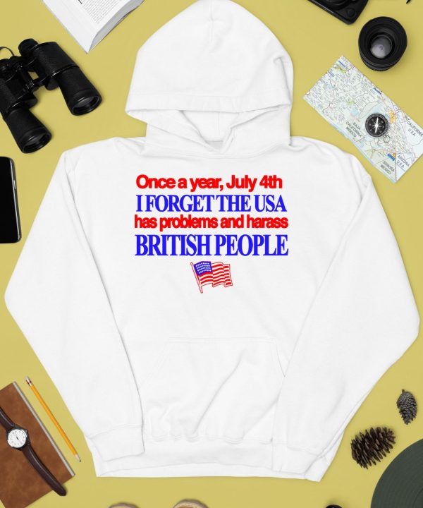 Once A Year July 4Th I Forget The Usa Has Problems And Harass British People Shirt4