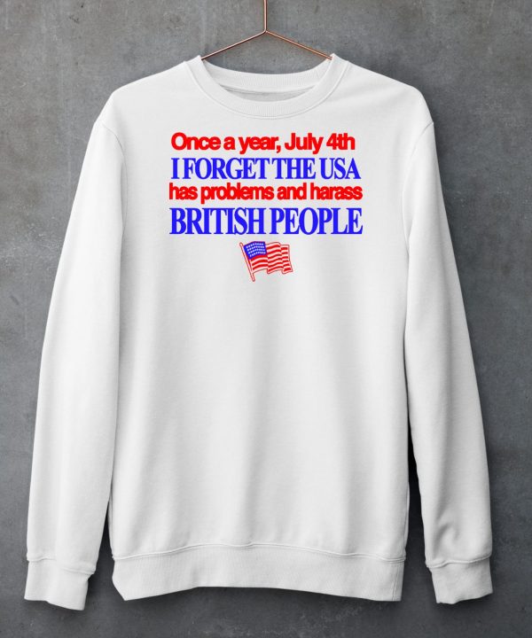 Once A Year July 4Th I Forget The Usa Has Problems And Harass British People Shirt5