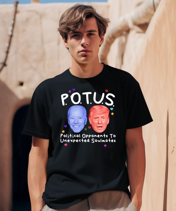 Potus Political Opponents To Unexpected Soulmates Shirt0