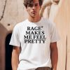 Rage Makes Me Feel Pretty Shirt