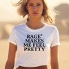 Rage Makes Me Feel Pretty Shirt1