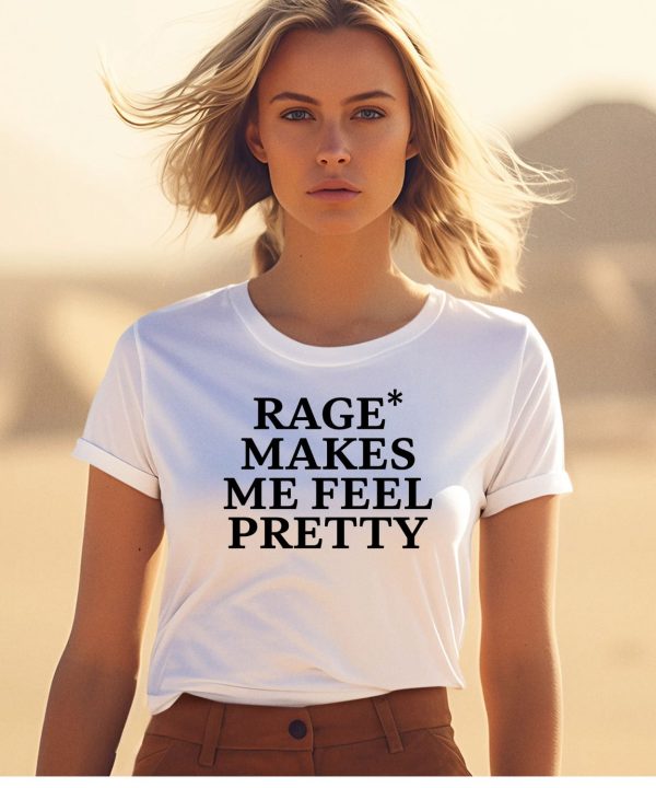 Rage Makes Me Feel Pretty Shirt1