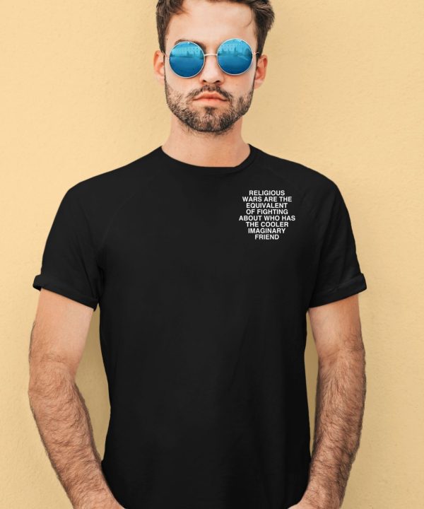 Religious Wars Are The Equivalent Of Fighting About Who Has The Cooler Imaginary Friend Assholes Live Forever Shirt