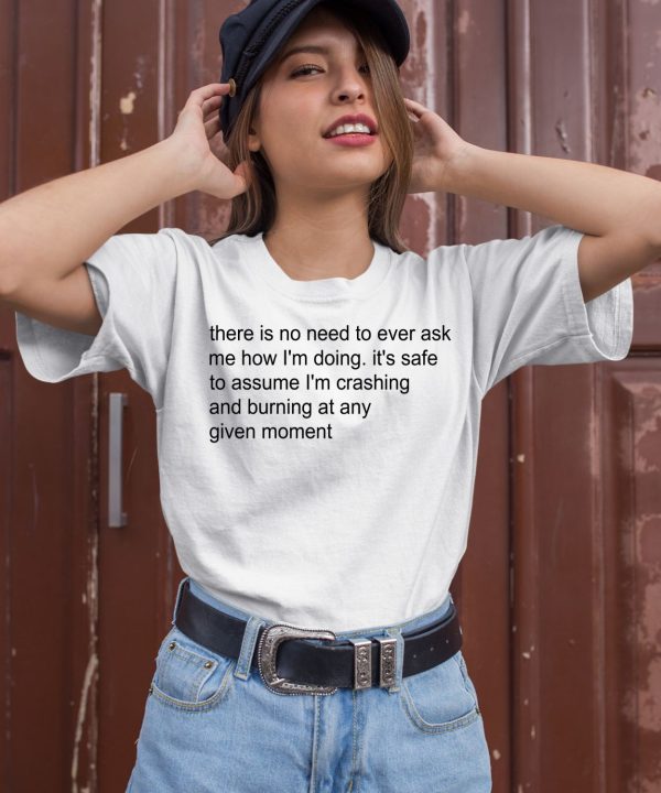 There Is No Need To Ever Ask Me How Im Doing Shirt2