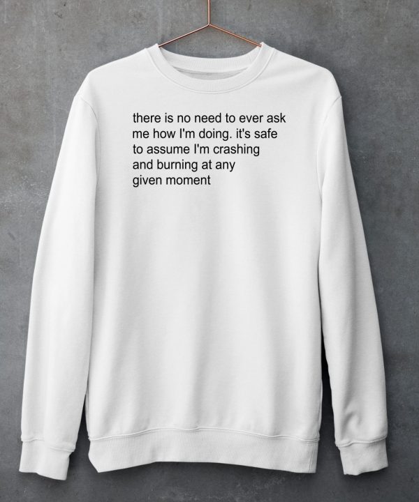 There Is No Need To Ever Ask Me How Im Doing Shirt5