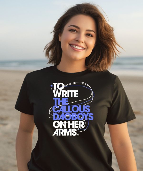 To Write The Callous Daoboys On Her Arms Shirt3