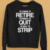 To Young To Retire To Broke To Quit To Ugly To Strip Shirt5