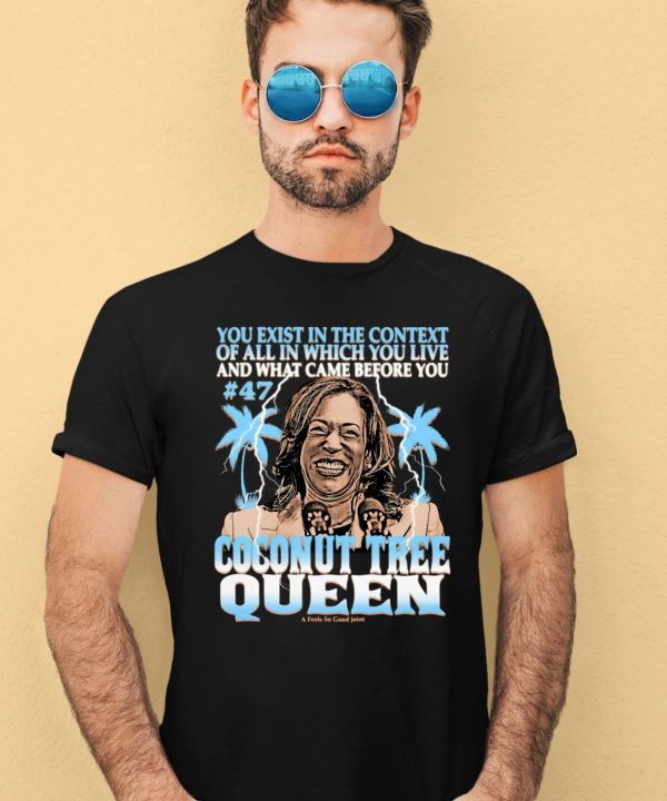 You Exist In The Context Of All In Which You Live And What Came Before You Coconut Tree Queen Shirt