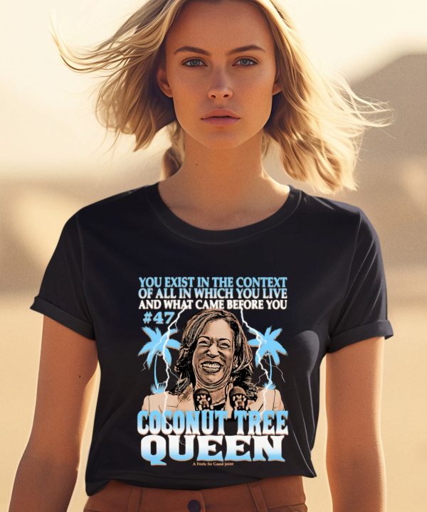 You Exist In The Context Of All In Which You Live And What Came Before You Coconut Tree Queen Shirt2