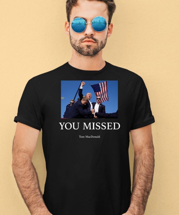 You Missed Trump Tom Macdonald Shirt1