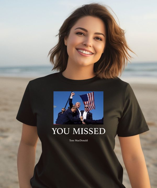 You Missed Trump Tom Macdonald Shirt3