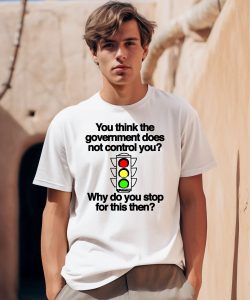 You Think The Government Does Not Control You Why Do You Stop For This Then Shirt0