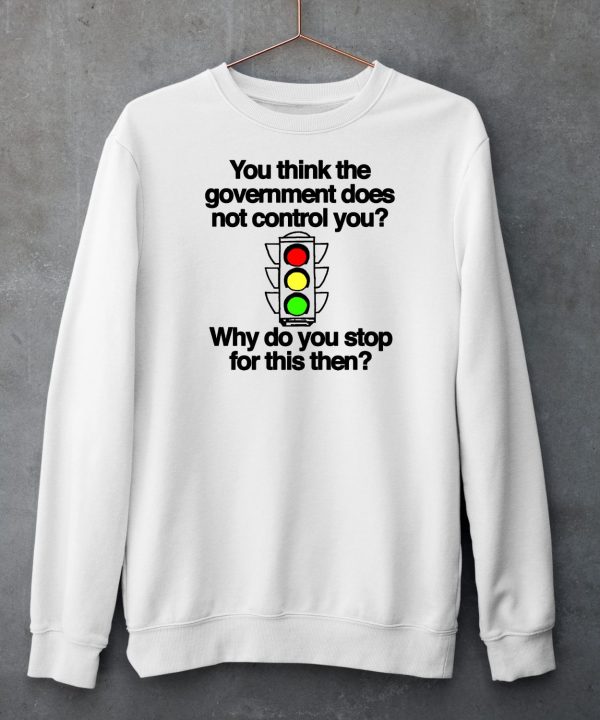 You Think The Government Does Not Control You Why Do You Stop For This Then Shirt5