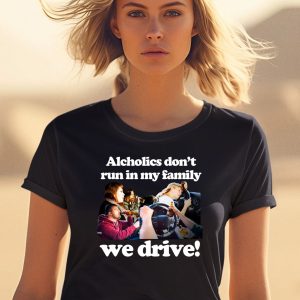 Alcholics Dont Run In My Family We Drive Shirt